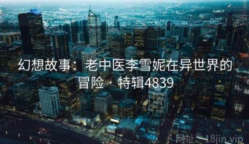 幻想故事：老中医李雪妮在异世界的冒险 · 特辑4839