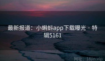 最新报道：小蝌蚪app下载曝光 · 特辑5161