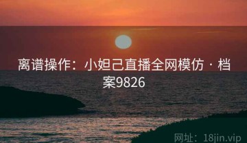 离谱操作：小妲己直播全网模仿 · 档案9826
