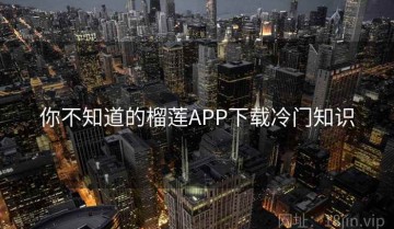你不知道的榴莲APP下载冷门知识