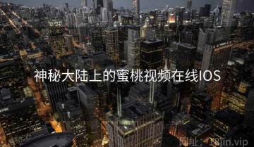 神秘大陆上的蜜桃视频在线IOS