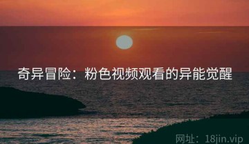 奇异冒险：粉色视频观看的异能觉醒
