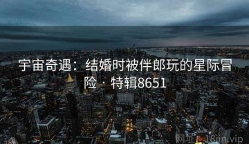 宇宙奇遇：结婚时被伴郎玩的星际冒险 · 特辑8651