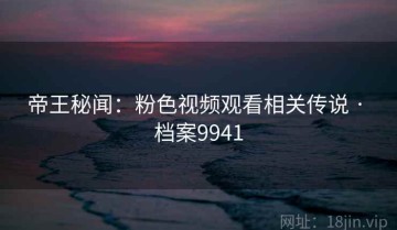 帝王秘闻：粉色视频观看相关传说 · 档案9941