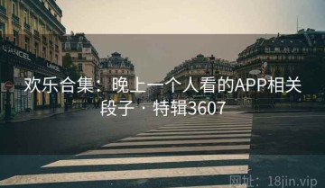 欢乐合集：晚上一个人看的APP相关段子 · 特辑3607