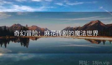 奇幻冒险：麻花传剧的魔法世界