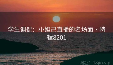 学生调侃：小妲己直播的名场面 · 特辑8201