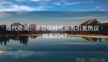 现代奇闻：美容店特性服务引发热议 · 档案8547
