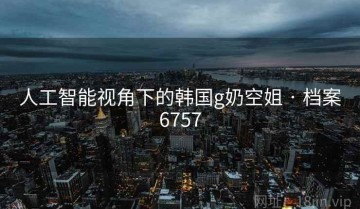 人工智能视角下的韩国g奶空姐 · 档案6757