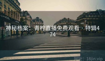 神秘档案：青柠直播免费观看 · 特辑474