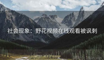 社会现象：野花视频在线观看被讽刺
