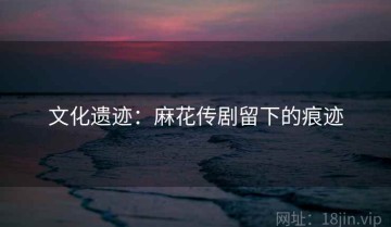 文化遗迹：麻花传剧留下的痕迹