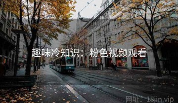 趣味冷知识：粉色视频观看