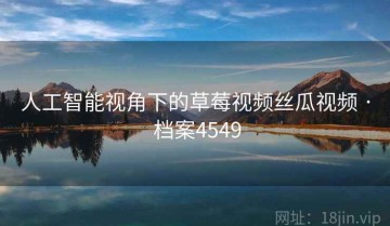 人工智能视角下的草莓视频丝瓜视频 · 档案4549