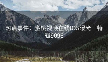 热点事件：蜜桃视频在线IOS曝光 · 特辑9096
