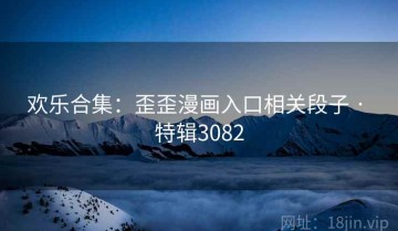 欢乐合集：歪歪漫画入口相关段子 · 特辑3082