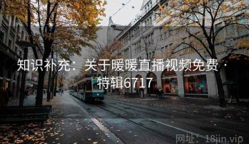 知识补充：关于暖暖直播视频免费 · 特辑6717