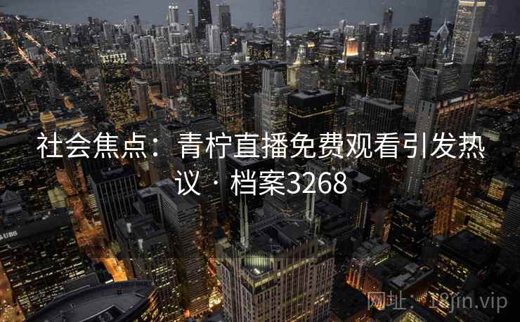 社会焦点：青柠直播免费观看引发热议 · 档案3268