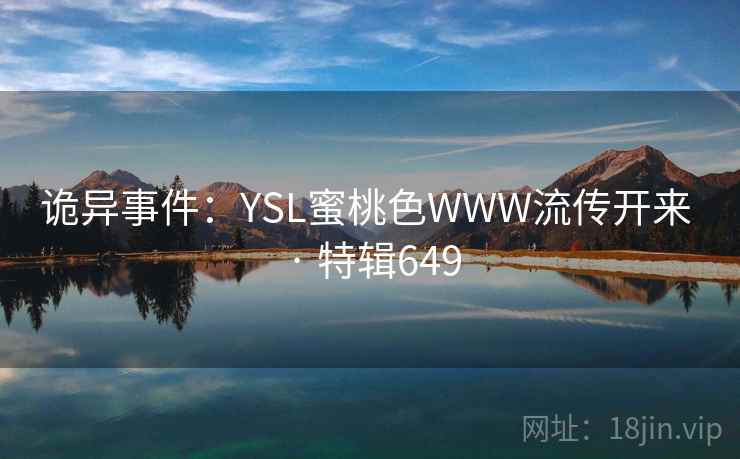 诡异事件：YSL蜜桃色WWW流传开来 · 特辑649