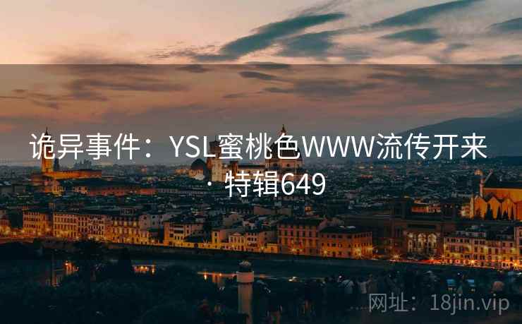 诡异事件：YSL蜜桃色WWW流传开来 · 特辑649