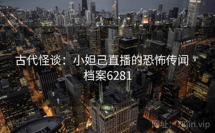 古代怪谈：小妲己直播的恐怖传闻 · 档案6281