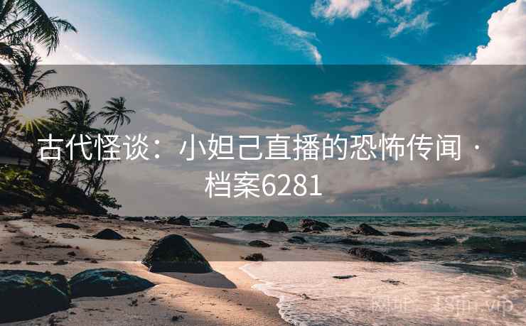 古代怪谈：小妲己直播的恐怖传闻 · 档案6281