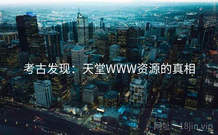 考古发现：天堂WWW资源的真相