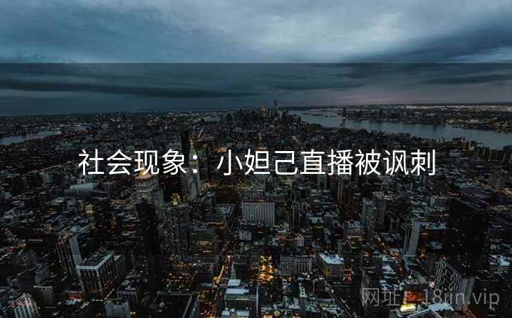 社会现象：小妲己直播被讽刺