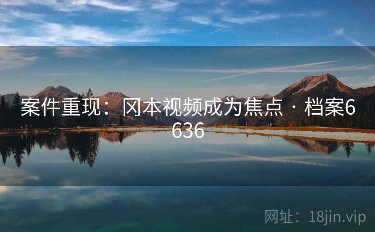 案件重现：冈本视频成为焦点 · 档案6636