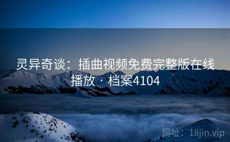 灵异奇谈：插曲视频免费完整版在线播放 · 档案4104