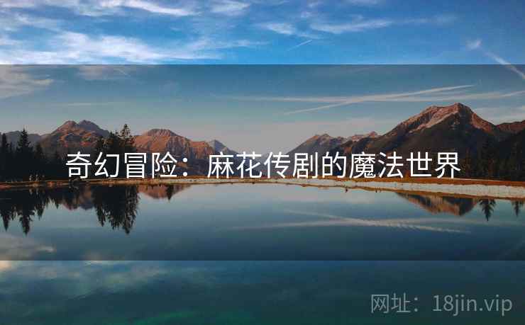 奇幻冒险：麻花传剧的魔法世界