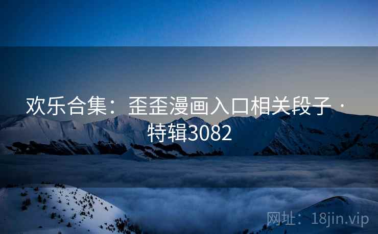 欢乐合集：歪歪漫画入口相关段子 · 特辑3082
