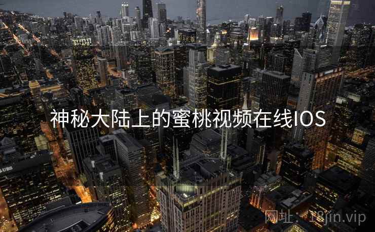 神秘大陆上的蜜桃视频在线IOS
