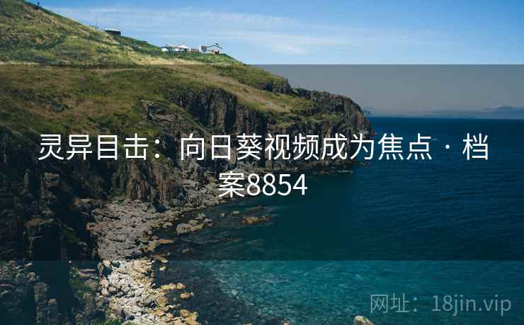 灵异目击：向日葵视频成为焦点 · 档案8854
