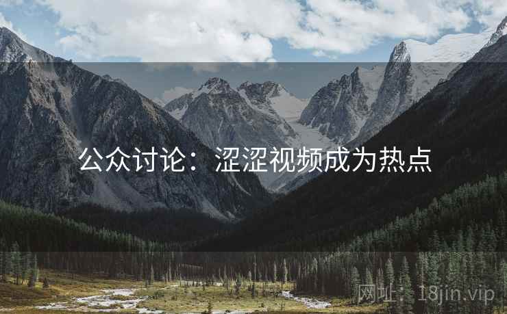 公众讨论：涩涩视频成为热点