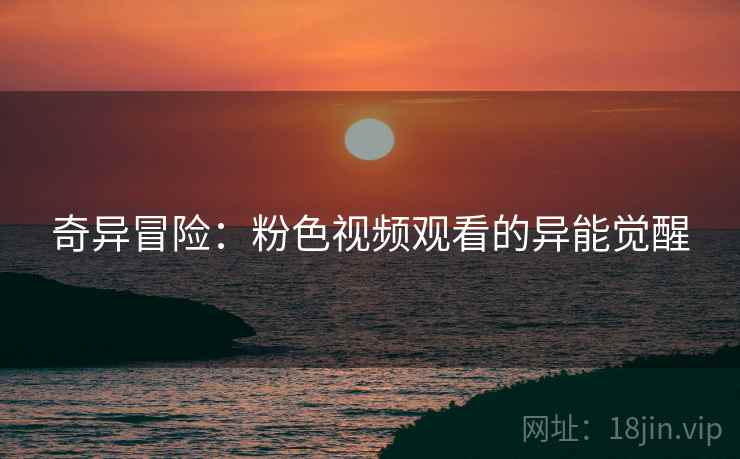 奇异冒险：粉色视频观看的异能觉醒