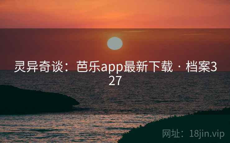 灵异奇谈：芭乐app最新下载 · 档案327