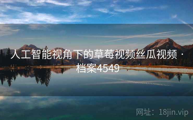 人工智能视角下的草莓视频丝瓜视频 · 档案4549