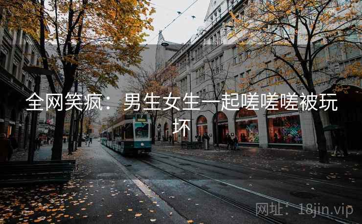 全网笑疯：男生女生一起嗟嗟嗟被玩坏