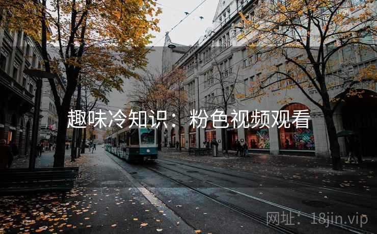 趣味冷知识：粉色视频观看