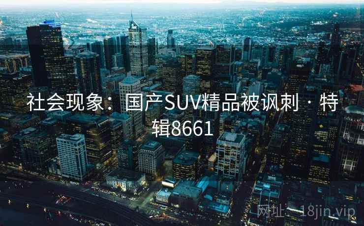 社会现象：国产SUV精品被讽刺 · 特辑8661