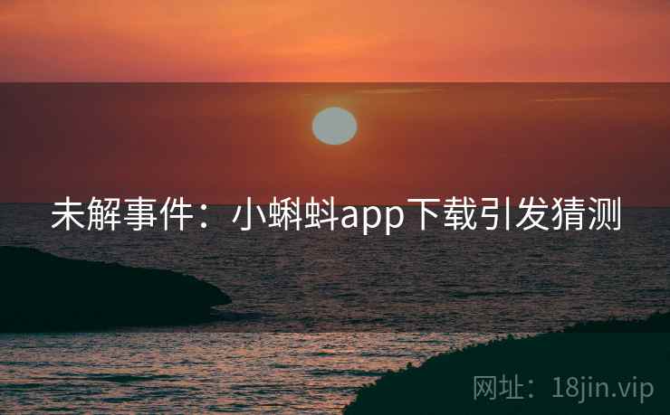 未解事件：小蝌蚪app下载引发猜测