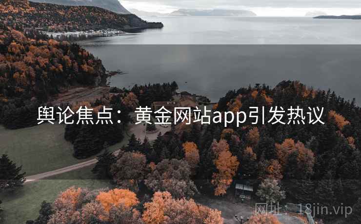 舆论焦点:黄金网站app引发热议 舆论焦点:黄金网站app引发热议