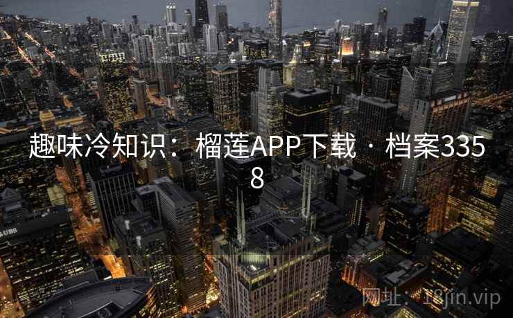 趣味冷知识：榴莲APP下载 · 档案3358