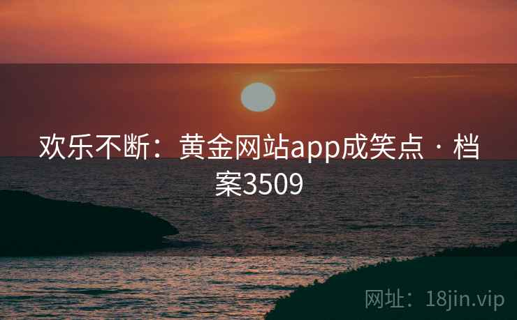 欢乐不断：黄金网站app成笑点 · 档案3509