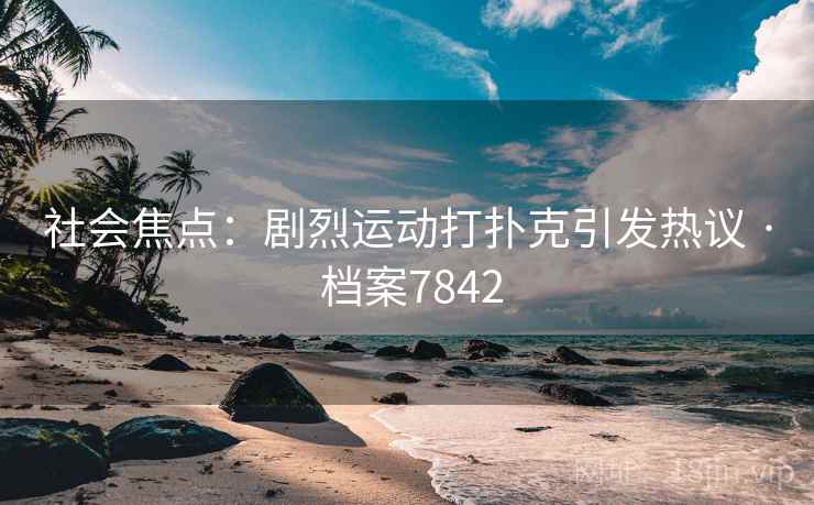 社会焦点：剧烈运动打扑克引发热议 · 档案7842