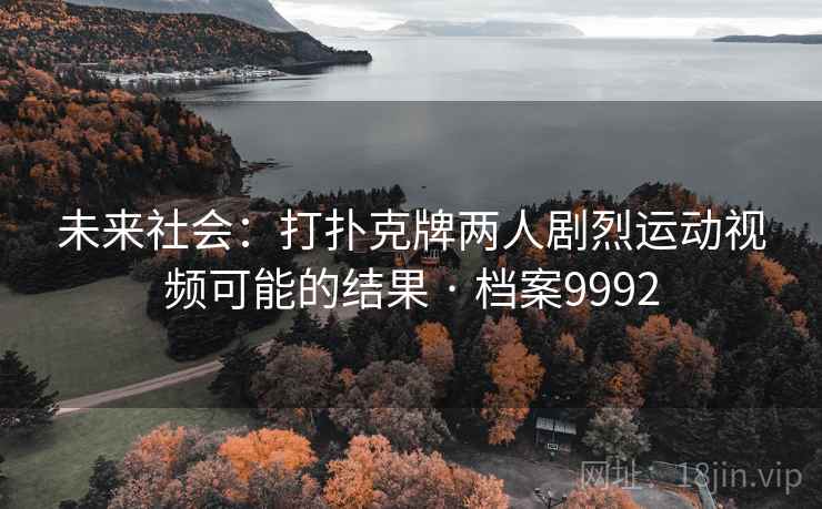 未来社会：打扑克牌两人剧烈运动视频可能的结果 · 档案9992