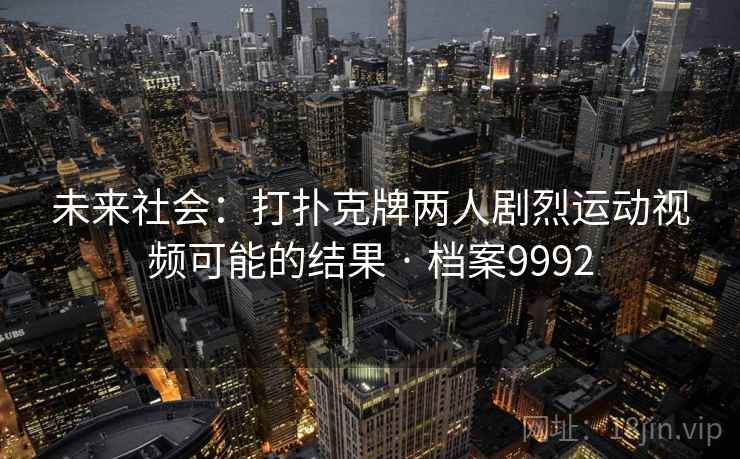 未来社会：打扑克牌两人剧烈运动视频可能的结果 · 档案9992