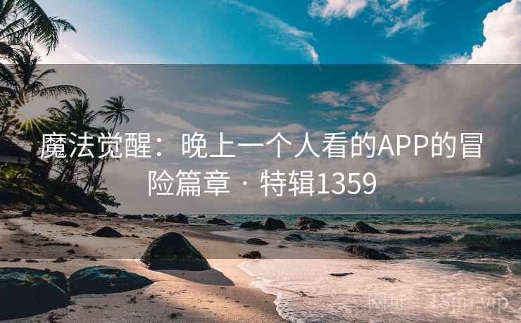 魔法觉醒：晚上一个人看的APP的冒险篇章 · 特辑1359