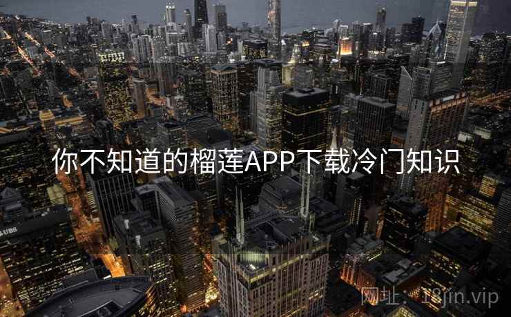 你不知道的榴莲APP下载冷门知识